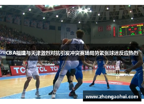 CBA福建与天津激烈对抗引发冲突赛场局势紧张球迷反应热烈