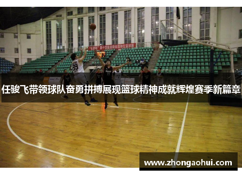 任骏飞带领球队奋勇拼搏展现篮球精神成就辉煌赛季新篇章