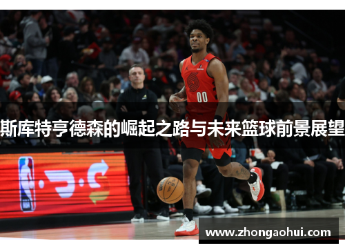 斯库特亨德森的崛起之路与未来篮球前景展望