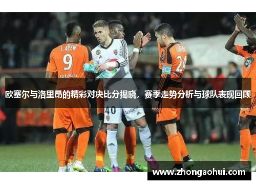 欧塞尔与洛里昂的精彩对决比分揭晓，赛季走势分析与球队表现回顾
