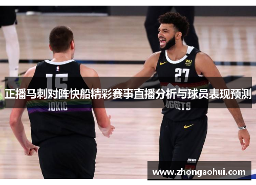 正播马刺对阵快船精彩赛事直播分析与球员表现预测