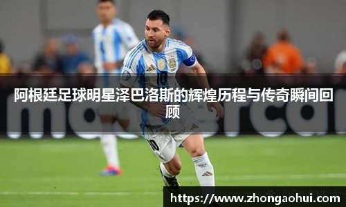 阿根廷足球明星泽巴洛斯的辉煌历程与传奇瞬间回顾
