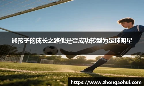 熊孩子的成长之路他是否成功转型为足球明星